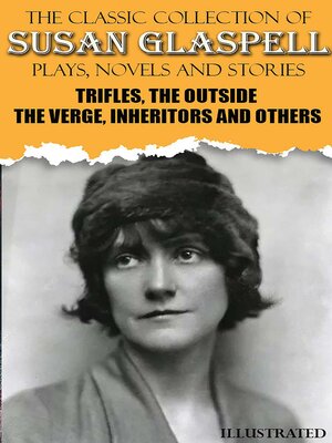 cover image of The Classic Collection of Susan Glaspell. Plays, Novels and Stories. Illustrated